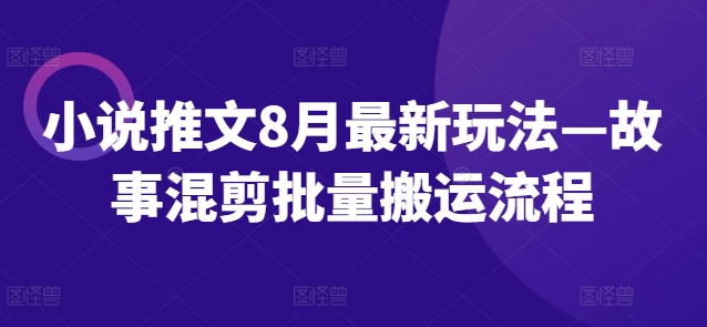 小说推文8月最新玩法—故事混剪批量搬运流程-AIGC资源中心