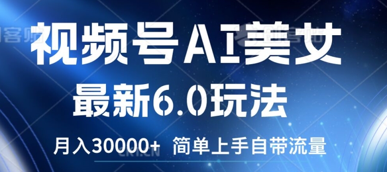 视频号AI美女最新6.0玩法,简单上手自带流量,月入3w-AIGC资源中心