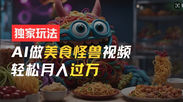 零门槛操作,AI美食怪兽短视频玩法,月入过万新手也能做-AIGC资源中心