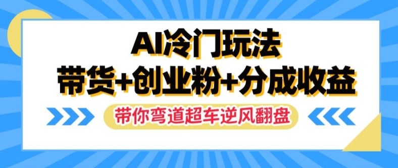 AI冷门玩法,带货+创业粉+分成收益,带你弯道超车,实现逆风翻盘-AIGC资源中心