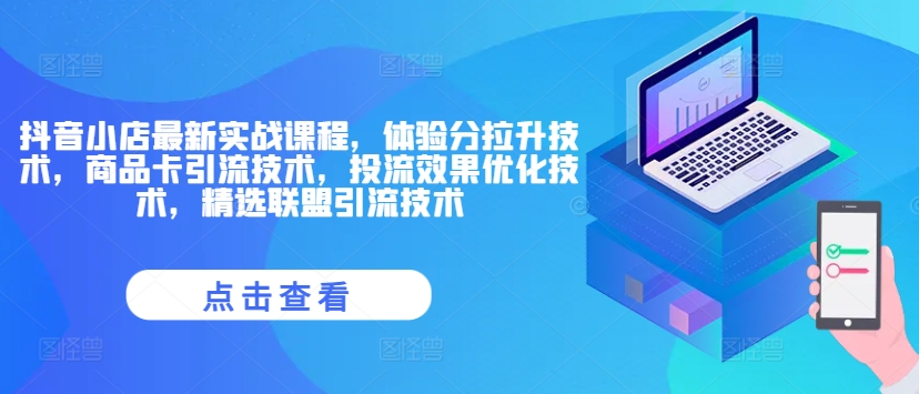 抖音小店最新实战课程,体验分拉升技术,商品卡引流技术,投流效果优化技术,精选联盟引流技术-AIGC资源中心