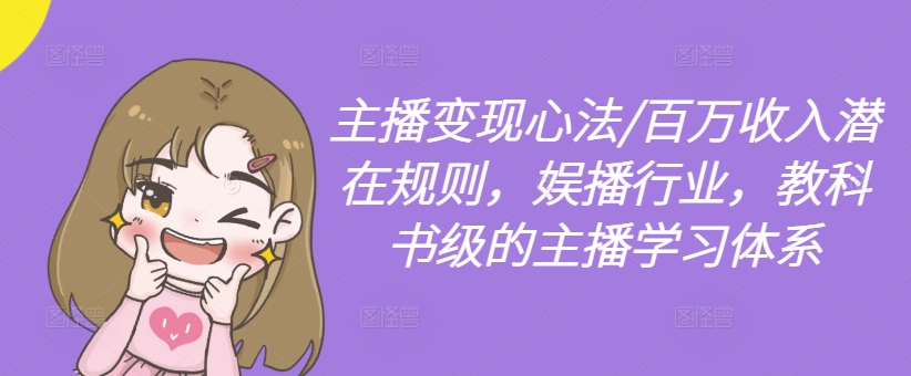 主播变现心法百万收入潜在规则,娱播行业,教科书级的主播学习体系-AIGC资源中心