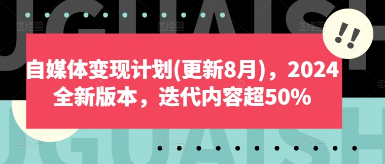 自媒体变现计划(更新8月),2024全新版本,迭代内容超50%-AIGC资源中心