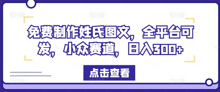 免费制作姓氏图文,全平台可发,小众赛道,日入300+-AIGC资源中心