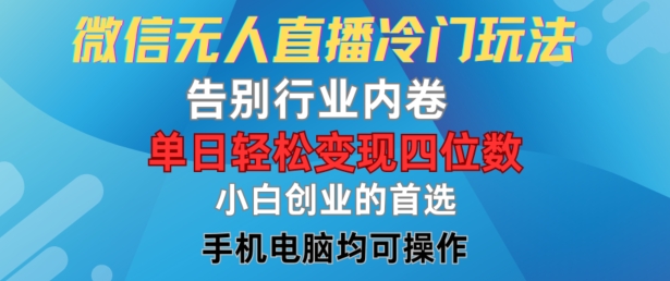 微信无人直播冷门玩法,告别行业内卷,单日轻松变现四位数,小白的创业首选-AIGC资源中心