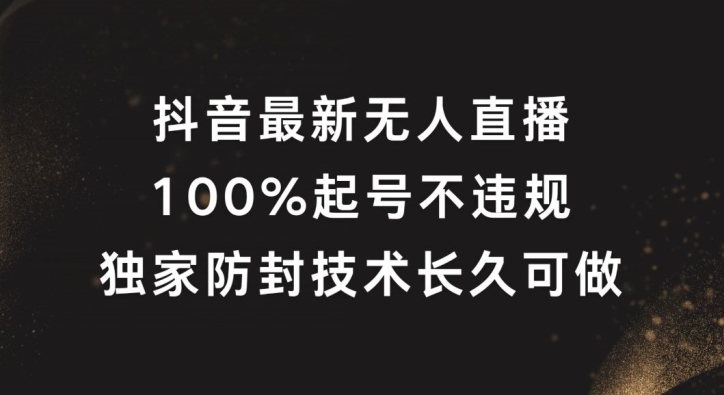 抖音最新无人直播,100%起号,独家防封技术长久可做-AIGC资源中心