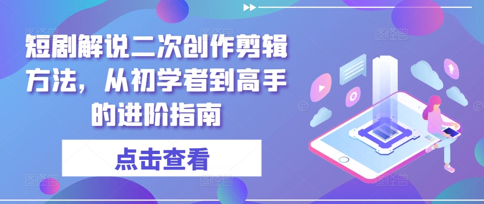 短剧解说二次创作剪辑方法,从初学者到高手的进阶指南-AIGC资源中心