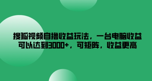 搜狐视频自撸收益玩法,一台电脑收益可以达到3k+,可矩阵,收益更高-AIGC资源中心