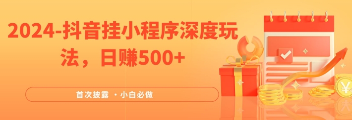 2024全网首次披露,抖音挂小程序深度玩法,日赚500+,简单、稳定,带渠道收入,小白必做-AIGC资源中心