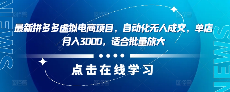 最新拼多多虚拟电商项目,自动化无人成交,单店月入3000,适合批量放大-AIGC资源中心