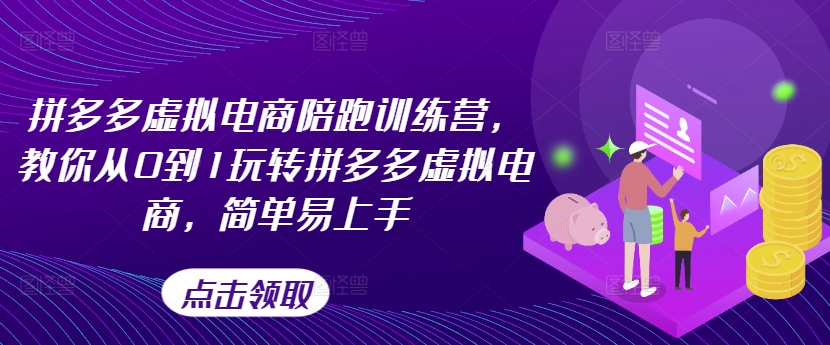 拼多多虚拟电商陪跑训练营,教你从0到1玩转拼多多虚拟电商,简单易上手（更新）-AIGC资源中心