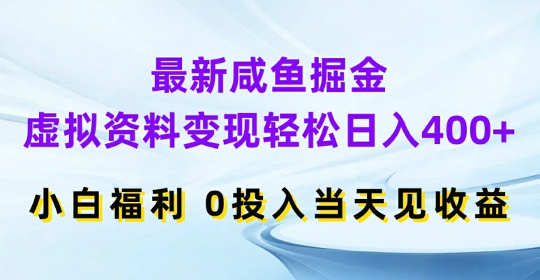 最新咸鱼掘金,虚拟资料变现,轻松日入400+,小白福利,0投入当天见收益-AIGC资源中心