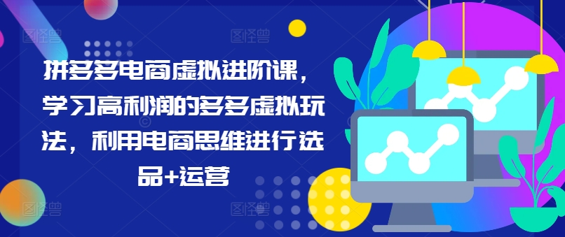 拼多多电商虚拟进阶课,学习高利润的多多虚拟玩法,利用电商思维进行选品+运营-AIGC资源中心
