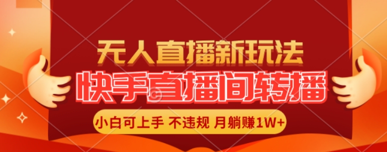 快手直播间全自动转播玩法,全人工无需干预,小白月入1W+轻松实现-AIGC资源中心