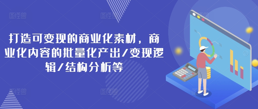 打造可变现的商业化素材,商业化内容的批量化产出变现逻辑结构分析等-AIGC资源中心