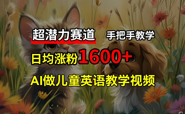 超潜力赛道,免费AI做儿童英语教学视频,3个月涨粉10w+,手把手教学,在家轻松获取被动收入-AIGC资源中心