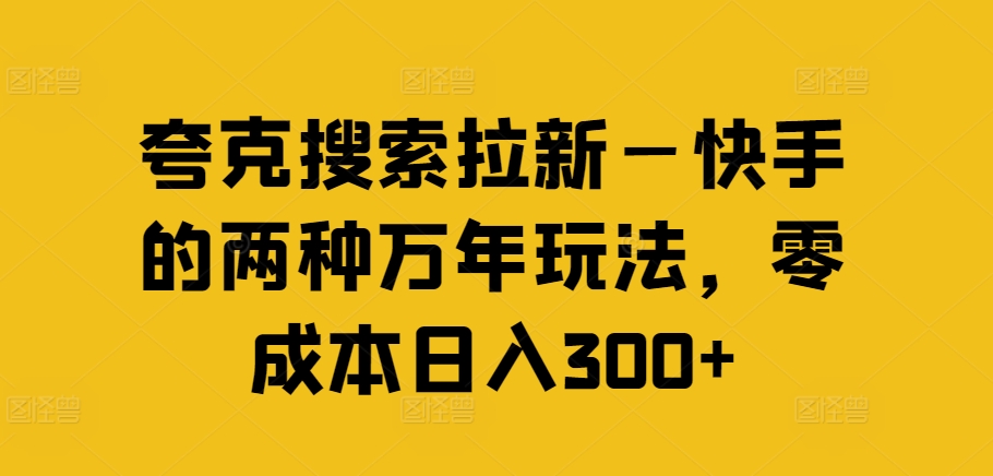 夸克搜索拉新—快手的两种万年玩法,零成本日入300+-AIGC资源中心