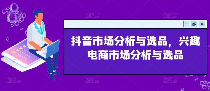 抖音市场分析与选品,兴趣电商市场分析与选品-AIGC资源中心
