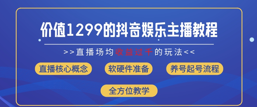 价值1299的抖音娱乐主播场均直播收入过千打法教学(8月最新)-AIGC资源中心