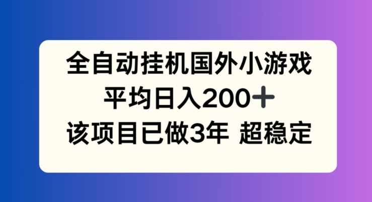 全自动挂机国外小游戏,平均日入200+,此项目已经做了3年稳定持久-AIGC资源中心