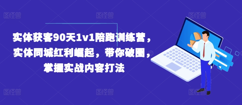 实体获客90天1v1陪跑训练营,实体同城红利崛起,带你破圈,掌握实战内容打法-AIGC资源中心