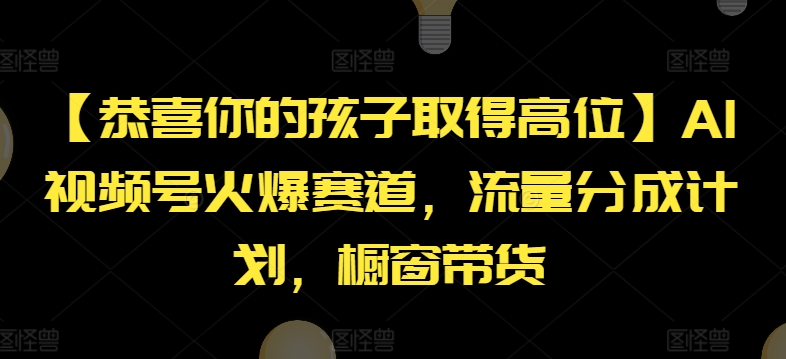 【恭喜你的孩子取得高位】AI视频号火爆赛道,流量分成计划,橱窗带货-AIGC资源中心