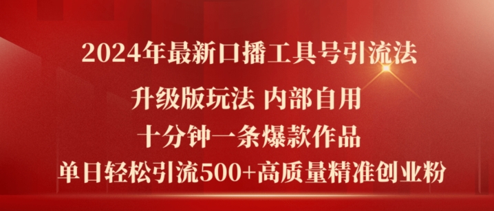 2024年最新升级版口播工具号引流法,十分钟一条爆款作品,日引流500+高质量精准创业粉-AIGC资源中心
