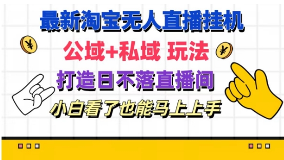 最新淘宝挂机无人直播公域+私域玩法打造真正的日不落直播间小白看了也能马上上手-AIGC资源中心