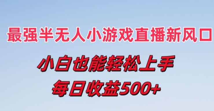 最强半无人直播小游戏新风口,小白也能轻松上手,每日收益5张-AIGC资源中心