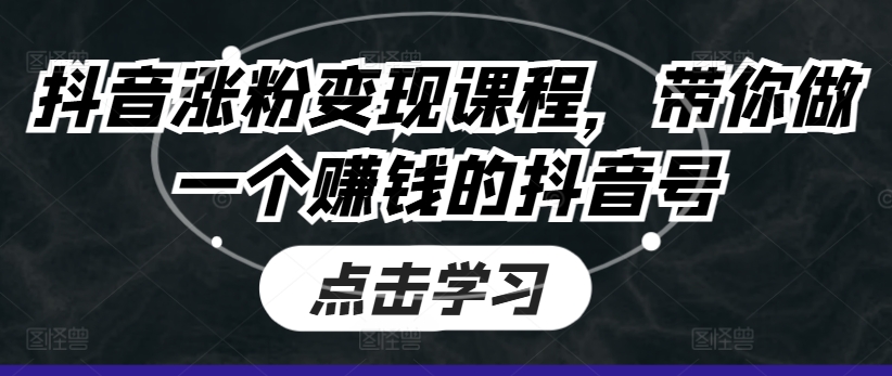 抖音涨粉变现课程,带你做一个赚钱的抖音号-AIGC资源中心