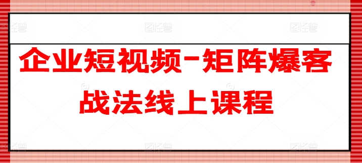 企业短视频-矩阵爆客战法线上课程-AIGC资源中心