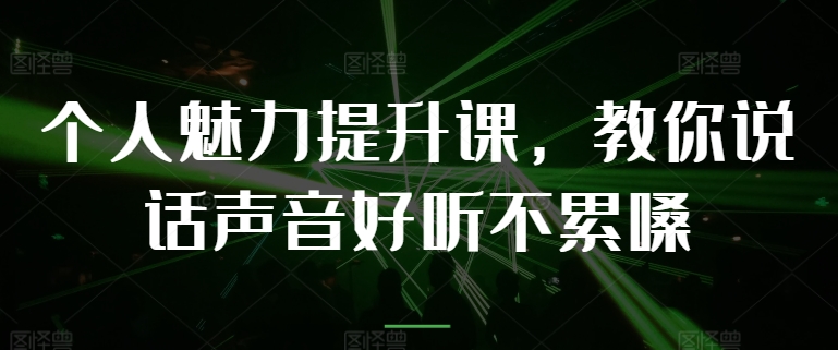 个人魅力提升课,教你说话声音好听不累嗓-AIGC资源中心