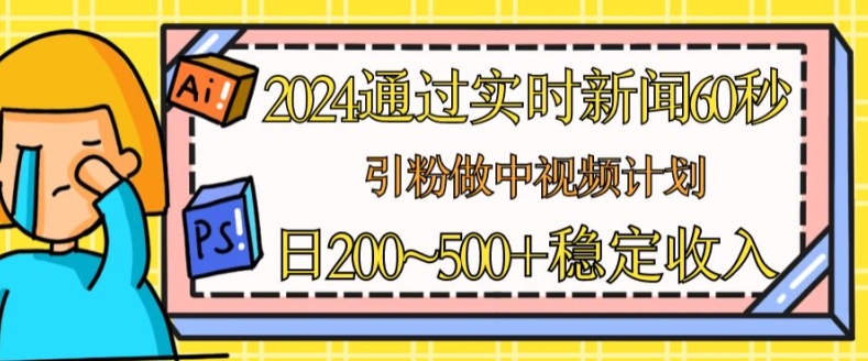 2024通过实时新闻60秒,引粉做中视频计划或者流量主,日几张稳定收入-AIGC资源中心
