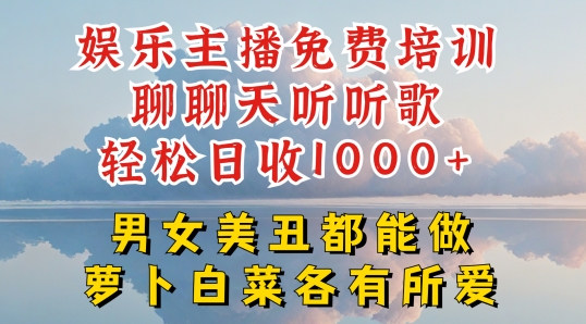 娱乐主播免费培训聊聊天听听歌轻松日收1K+,男女美丑都能做萝卜白菜各有所爱-AIGC资源中心