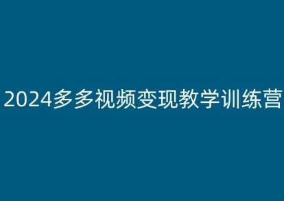 2024多多视频变现教学训练营,新手保姆级教程,适合新手小白-AIGC资源中心