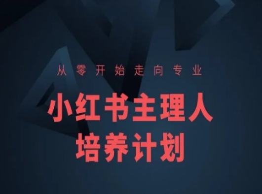 小红书课程简化版,从零开始走向专业,小红书主理人培养计划-AIGC资源中心
