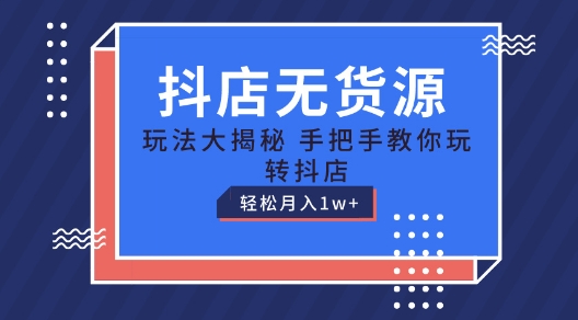 抖店无货源玩法,保姆级教程手把手教你玩转抖店,轻松月入1W+-AIGC资源中心