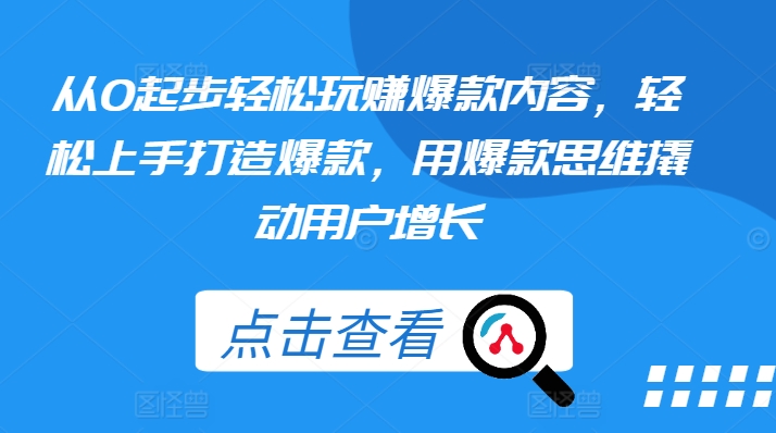 从0起步轻松玩赚爆款内容,轻松上手打造爆款,用爆款思维撬动用户增长-AIGC资源中心
