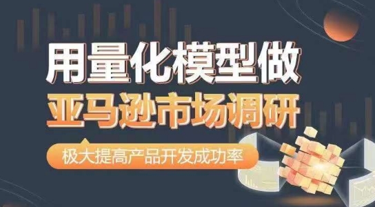 用量化模型做亚马逊市场调研,从数据出发,更高效更准确做判断,极大提高产品开发成功率-AIGC资源中心