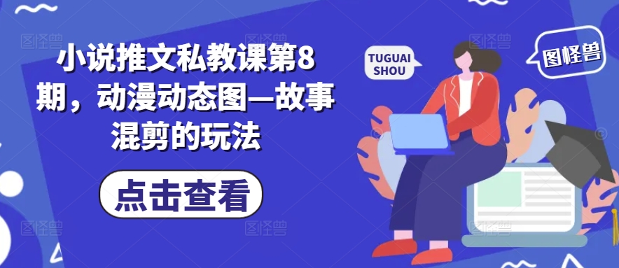 小说推文私教课第8期,动漫动态图—故事混剪的玩法-AIGC资源中心