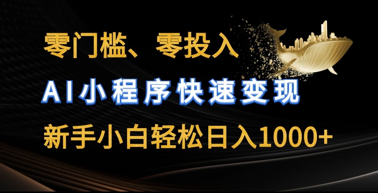零门槛零投入,AI小程序快速变现,新手小白轻松日入几张-AIGC资源中心