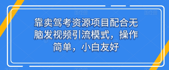 靠卖驾考资源项目配合无脑发视频引流模式,操作简单,小白友好-AIGC资源中心