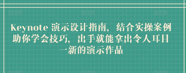 Keynote演示设计指南,结合实操案例助你学会技巧,出手就能拿出令人耳目一新的演示作品-AIGC资源中心