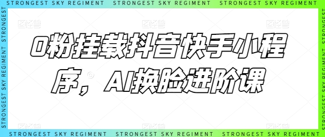 0粉挂载抖音快手小程序,AI换脸进阶课-AIGC资源中心
