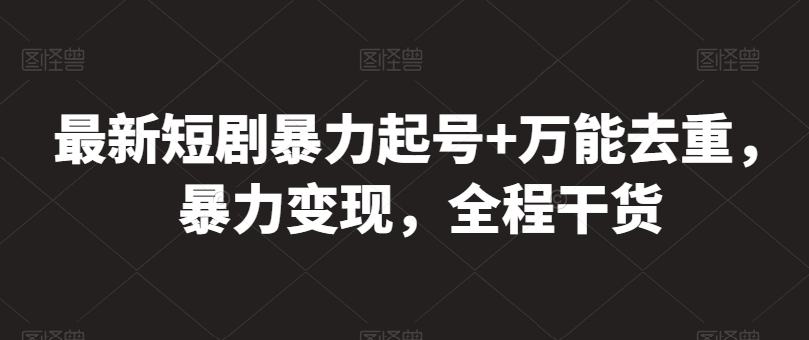 最新短剧暴力起号+万能去重,暴力变现,全程干货-AIGC资源中心