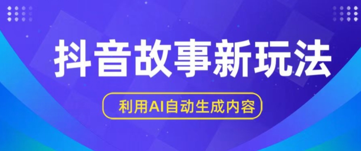 抖音故事新玩法,利用AI自动生成原创内容,新手日入一到三张-AIGC资源中心