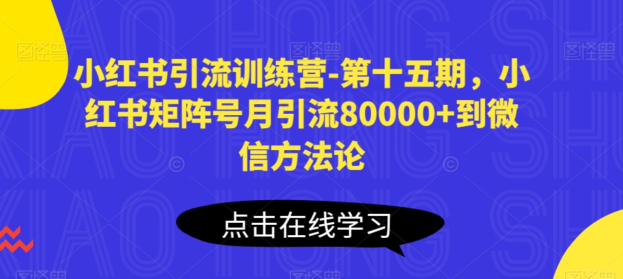 小红书引流训练营-第十五期,小红书矩阵号月引流80000+到微信方法论-AIGC资源中心