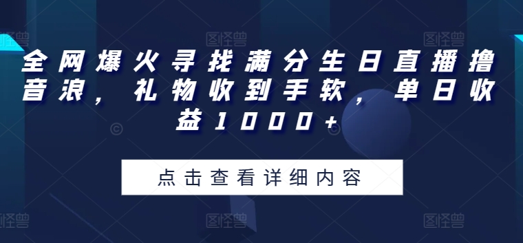 全网爆火寻找满分生日直播撸音浪,礼物收到手软,单日收益1000+-AIGC资源中心