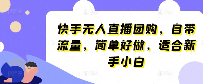 快手无人直播团购,自带流量,简单好做,适合新手小白-AIGC资源中心