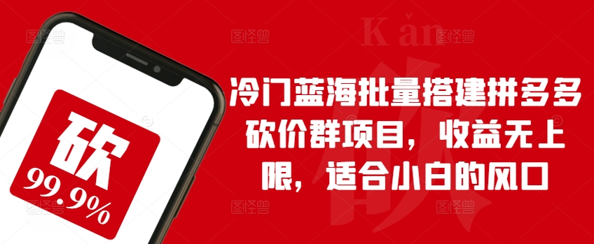冷门蓝海批量搭建拼多多砍价群项目,收益无上限,适合小白的风口-AIGC资源中心